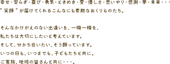 �K���E���炬�E��сE�E�C�E�Ƃ��߂��E���E�D�����E�v�����E���ӁE���E�����E�E�E�h�Ί� �h���͂��Ă���邱��Ȃɂ��f�G�Ȃ�������̂����B����Ȃ��������̂Ȃ��o�������A��u��u���A�������͑�؂ɂ������ƍl���Ă��܂��B�����āA���������������A��������Ă��܂��B���̓����A���܂ł��A�q�ǂ������Ƌ��ɁB���Ƒ��A�n��̊F����Ƌ��ɁE�E�E�B