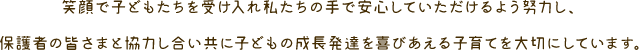 �Ί�Ŏq�ǂ��������󂯓��ꎄ�����̎�ň��S���Ă���������悤�w�͂��A�ی�҂̊F���܂Ƌ��͂��������Ɏq�ǂ��̐������B����т�����q��Ă��؂ɂ��Ă��܂��B