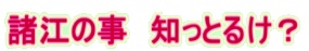 諸江の事知っとるけ？