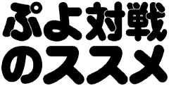 ぷよ対戦のススメ